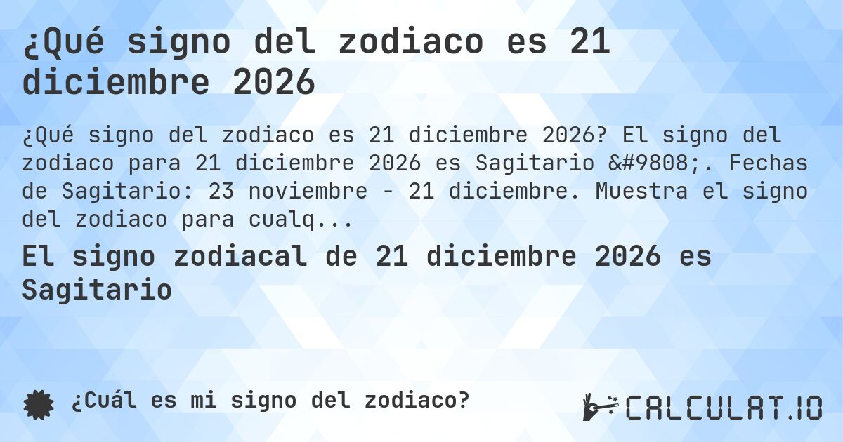 ¿Qué signo del zodiaco es 21 diciembre 2026. El signo del zodiaco para 21 diciembre 2026 es Sagitario ♐. Fechas de Sagitario: 23 noviembre - 21 diciembre. Muestra el signo del zodiaco para cualquier fecha.
