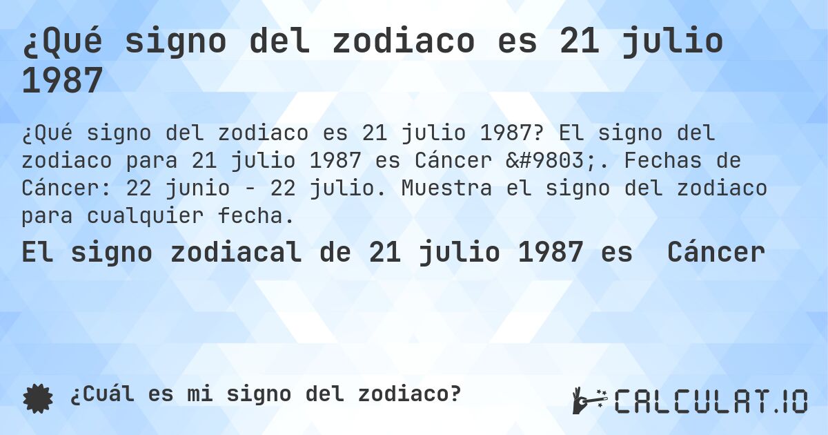 ¿Qué signo del zodiaco es 21 julio 1987. El signo del zodiaco para 21 julio 1987 es Cáncer ♋. Fechas de Cáncer: 22 junio - 22 julio. Muestra el signo del zodiaco para cualquier fecha.