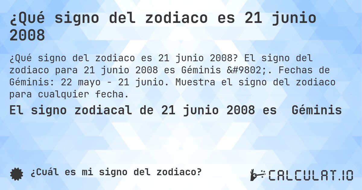 ¿Qué signo del zodiaco es 21 junio 2008. El signo del zodiaco para 21 junio 2008 es Géminis ♊. Fechas de Géminis: 22 mayo - 21 junio. Muestra el signo del zodiaco para cualquier fecha.