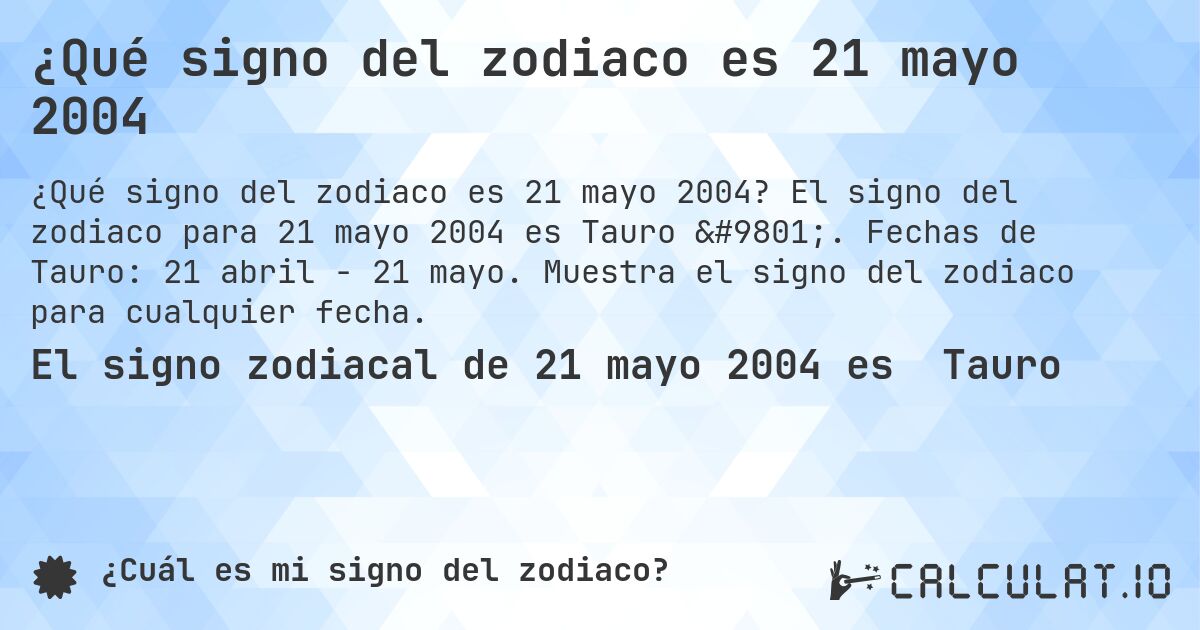 ¿Qué signo del zodiaco es 21 mayo 2004. El signo del zodiaco para 21 mayo 2004 es Tauro ♉. Fechas de Tauro: 21 abril - 21 mayo. Muestra el signo del zodiaco para cualquier fecha.