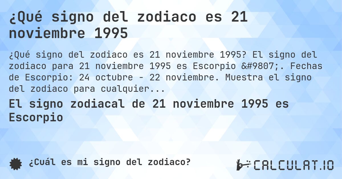 ¿Qué signo del zodiaco es 21 noviembre 1995. El signo del zodiaco para 21 noviembre 1995 es Escorpio ♏. Fechas de Escorpio: 24 octubre - 22 noviembre. Muestra el signo del zodiaco para cualquier fecha.