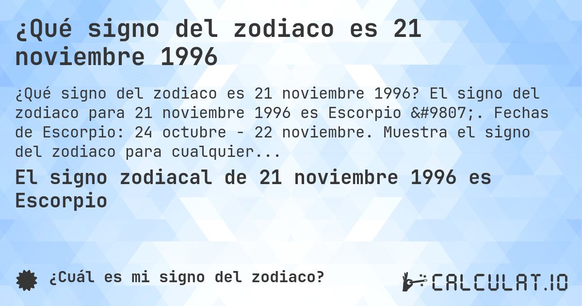 ¿Qué signo del zodiaco es 21 noviembre 1996. El signo del zodiaco para 21 noviembre 1996 es Escorpio ♏. Fechas de Escorpio: 24 octubre - 22 noviembre. Muestra el signo del zodiaco para cualquier fecha.