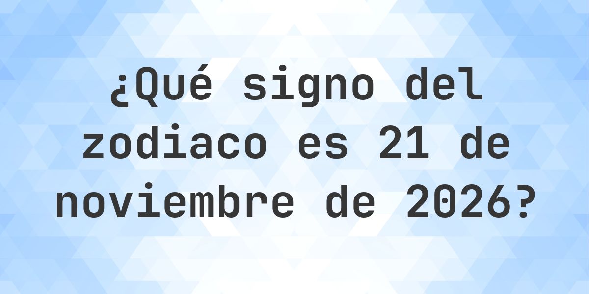 ¿Qué signo del zodiaco es 21 noviembre 2026 - Calculatio