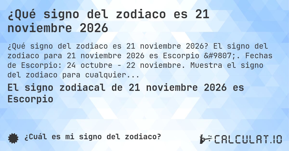 ¿Qué signo del zodiaco es 21 noviembre 2026. El signo del zodiaco para 21 noviembre 2026 es Escorpio ♏. Fechas de Escorpio: 24 octubre - 22 noviembre. Muestra el signo del zodiaco para cualquier fecha.