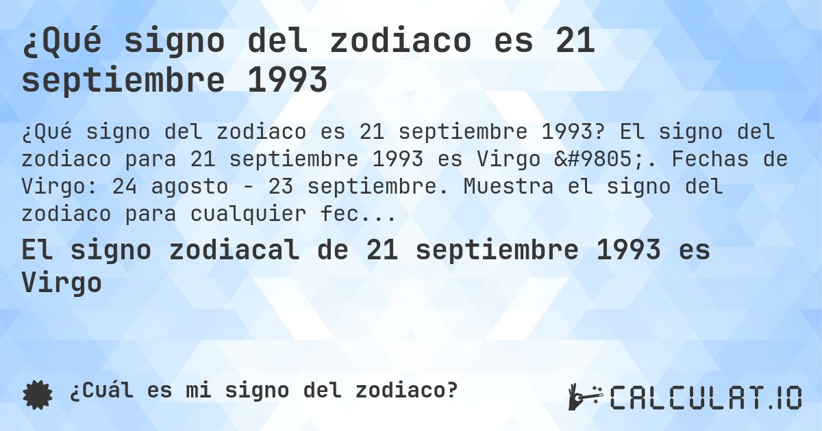 ¿Qué signo del zodiaco es 21 septiembre 1993. El signo del zodiaco para 21 septiembre 1993 es Virgo ♍. Fechas de Virgo: 24 agosto - 23 septiembre. Muestra el signo del zodiaco para cualquier fecha.