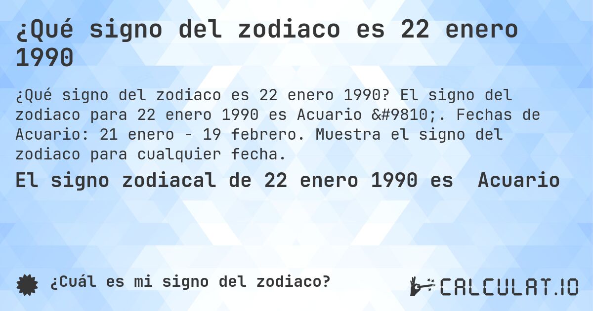 ¿Qué signo del zodiaco es 22 enero 1990. El signo del zodiaco para 22 enero 1990 es Acuario ♒. Fechas de Acuario: 21 enero - 19 febrero. Muestra el signo del zodiaco para cualquier fecha.