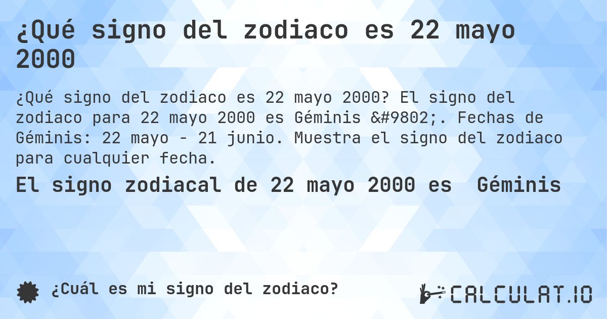 ¿Qué signo del zodiaco es 22 mayo 2000. El signo del zodiaco para 22 mayo 2000 es Géminis ♊. Fechas de Géminis: 22 mayo - 21 junio. Muestra el signo del zodiaco para cualquier fecha.