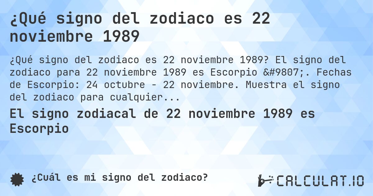 ¿Qué signo del zodiaco es 22 noviembre 1989. El signo del zodiaco para 22 noviembre 1989 es Escorpio ♏. Fechas de Escorpio: 24 octubre - 22 noviembre. Muestra el signo del zodiaco para cualquier fecha.