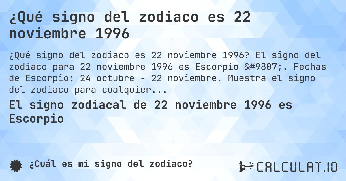 ¿Qué signo del zodiaco es 22 noviembre 1996. El signo del zodiaco para 22 noviembre 1996 es Escorpio ♏. Fechas de Escorpio: 24 octubre - 22 noviembre. Muestra el signo del zodiaco para cualquier fecha.
