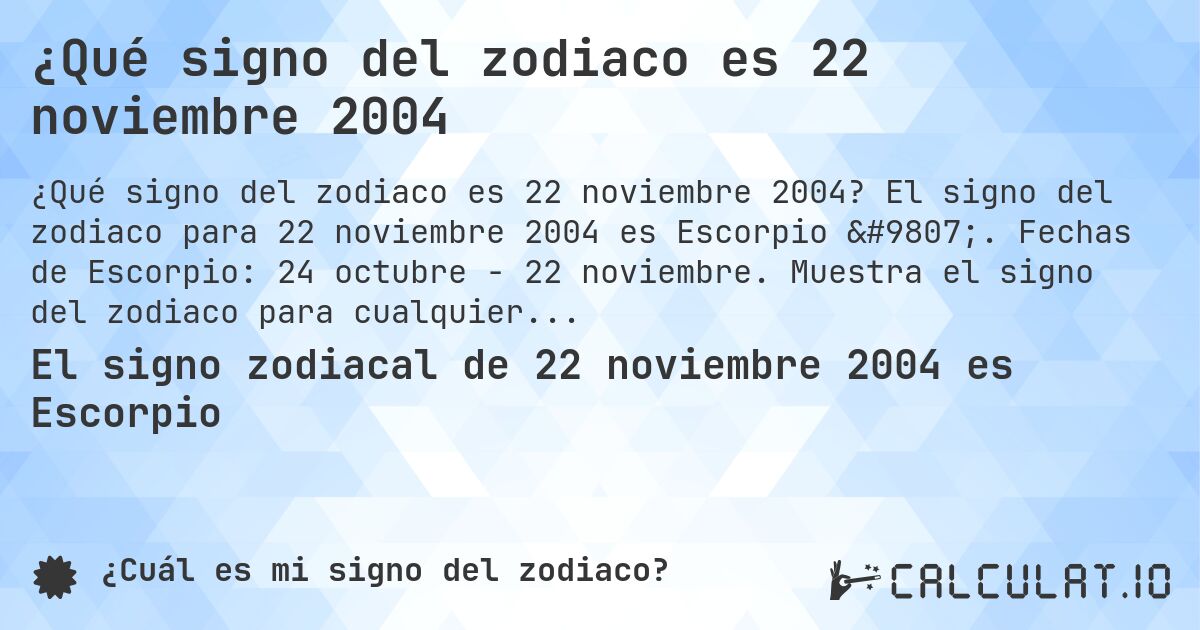¿Qué signo del zodiaco es 22 noviembre 2004. El signo del zodiaco para 22 noviembre 2004 es Escorpio ♏. Fechas de Escorpio: 24 octubre - 22 noviembre. Muestra el signo del zodiaco para cualquier fecha.