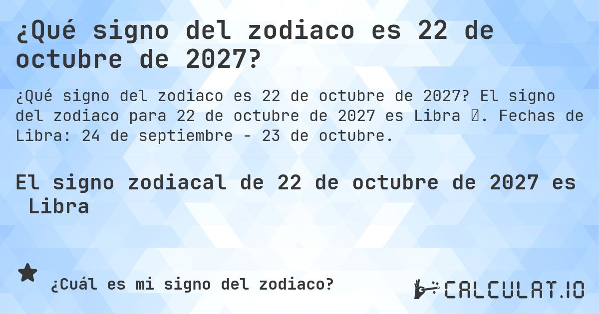 ¿Qué signo del zodiaco es 22 de octubre de 2027?. El signo del zodiaco para 22 de octubre de 2027 es Libra ♎. Fechas de Libra: 24 de septiembre - 23 de octubre.