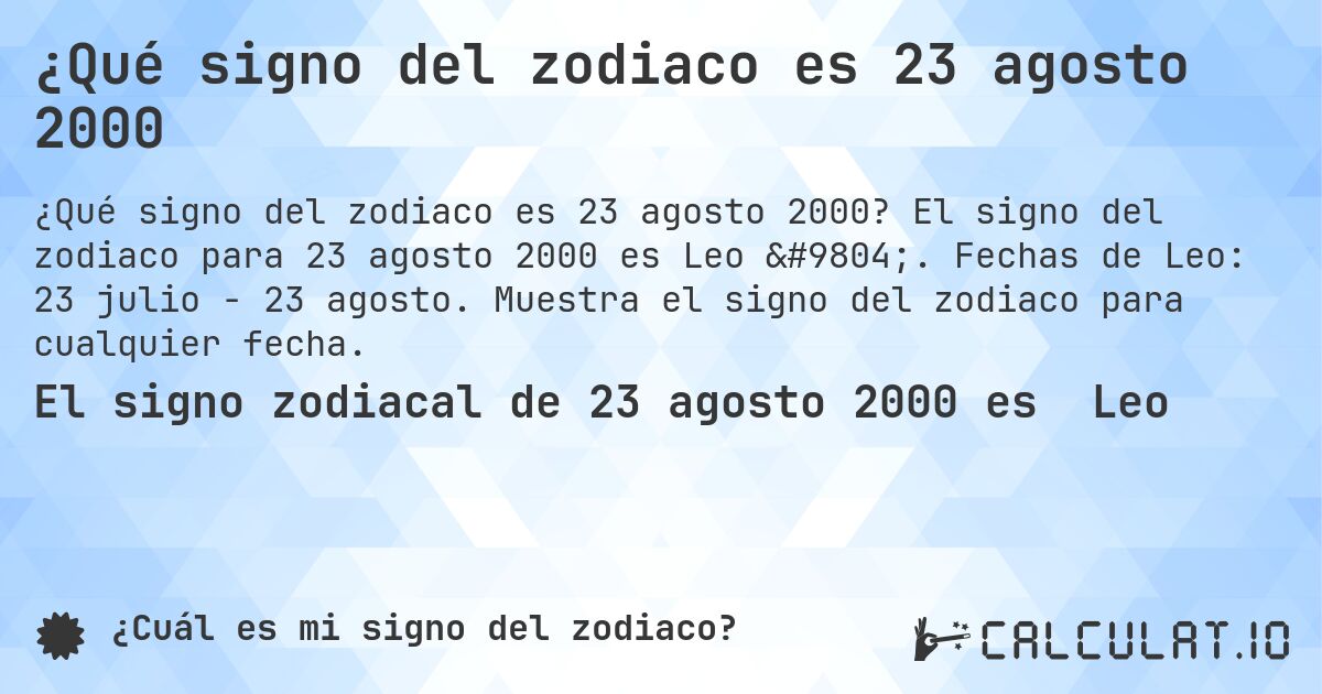 ¿Qué signo del zodiaco es 23 agosto 2000. El signo del zodiaco para 23 agosto 2000 es Leo ♌. Fechas de Leo: 23 julio - 23 agosto. Muestra el signo del zodiaco para cualquier fecha.