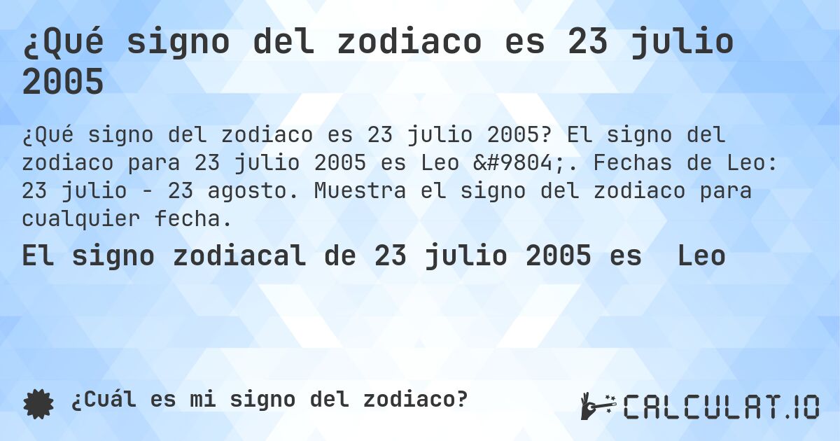 ¿Qué signo del zodiaco es 23 julio 2005. El signo del zodiaco para 23 julio 2005 es Leo ♌. Fechas de Leo: 23 julio - 23 agosto. Muestra el signo del zodiaco para cualquier fecha.