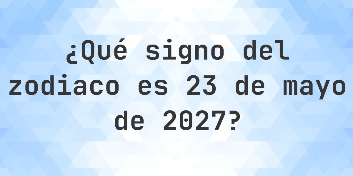 ¿Qué signo del zodiaco es 23 mayo 2027 - Calculatio