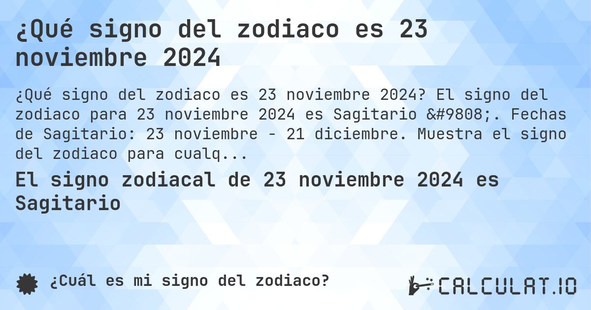 ¿Qué signo del zodiaco es 23 noviembre 2024. El signo del zodiaco para 23 noviembre 2024 es Sagitario ♐. Fechas de Sagitario: 23 noviembre - 21 diciembre. Muestra el signo del zodiaco para cualquier fecha.