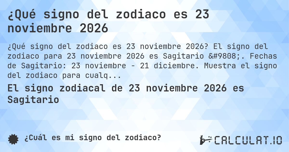 ¿Qué signo del zodiaco es 23 noviembre 2026. El signo del zodiaco para 23 noviembre 2026 es Sagitario ♐. Fechas de Sagitario: 23 noviembre - 21 diciembre. Muestra el signo del zodiaco para cualquier fecha.