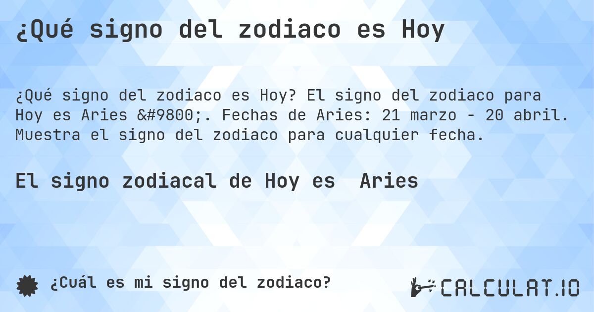 ¿Qué signo del zodiaco es Hoy. El signo del zodiaco para Hoy es Aries ♈. Fechas de Aries: 21 marzo - 20 abril. Muestra el signo del zodiaco para cualquier fecha.