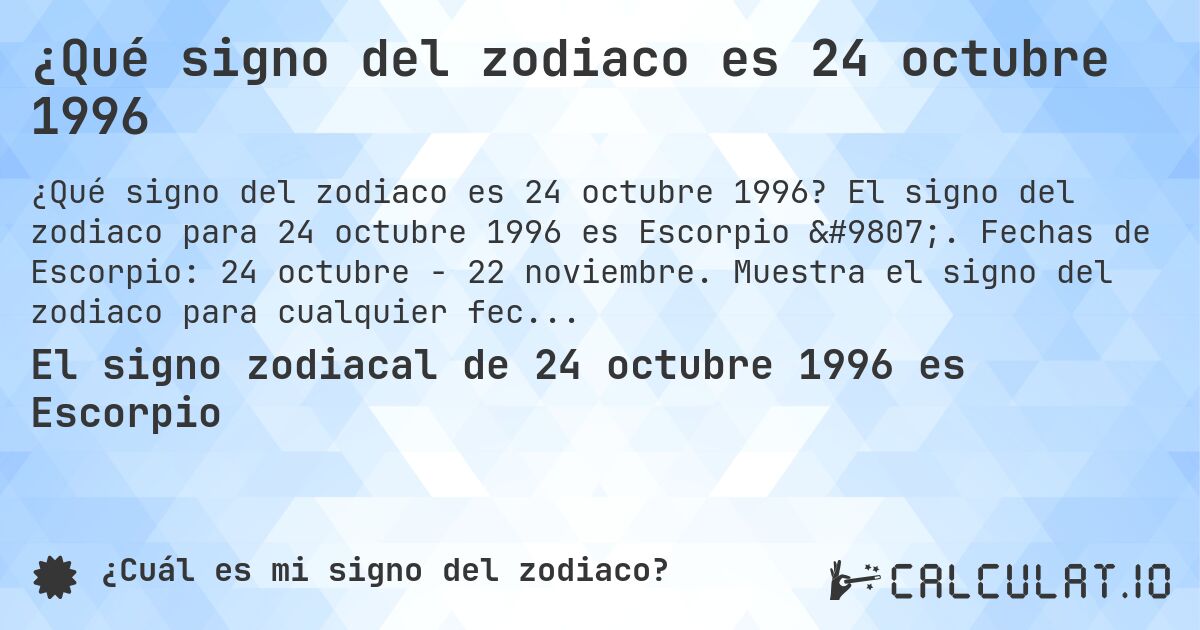 ¿Qué signo del zodiaco es 24 octubre 1996. El signo del zodiaco para 24 octubre 1996 es Escorpio ♏. Fechas de Escorpio: 24 octubre - 22 noviembre. Muestra el signo del zodiaco para cualquier fecha.