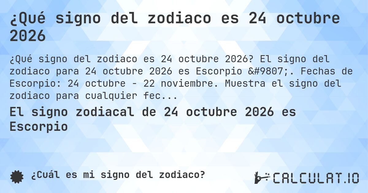 ¿Qué signo del zodiaco es 24 octubre 2026. El signo del zodiaco para 24 octubre 2026 es Escorpio ♏. Fechas de Escorpio: 24 octubre - 22 noviembre. Muestra el signo del zodiaco para cualquier fecha.