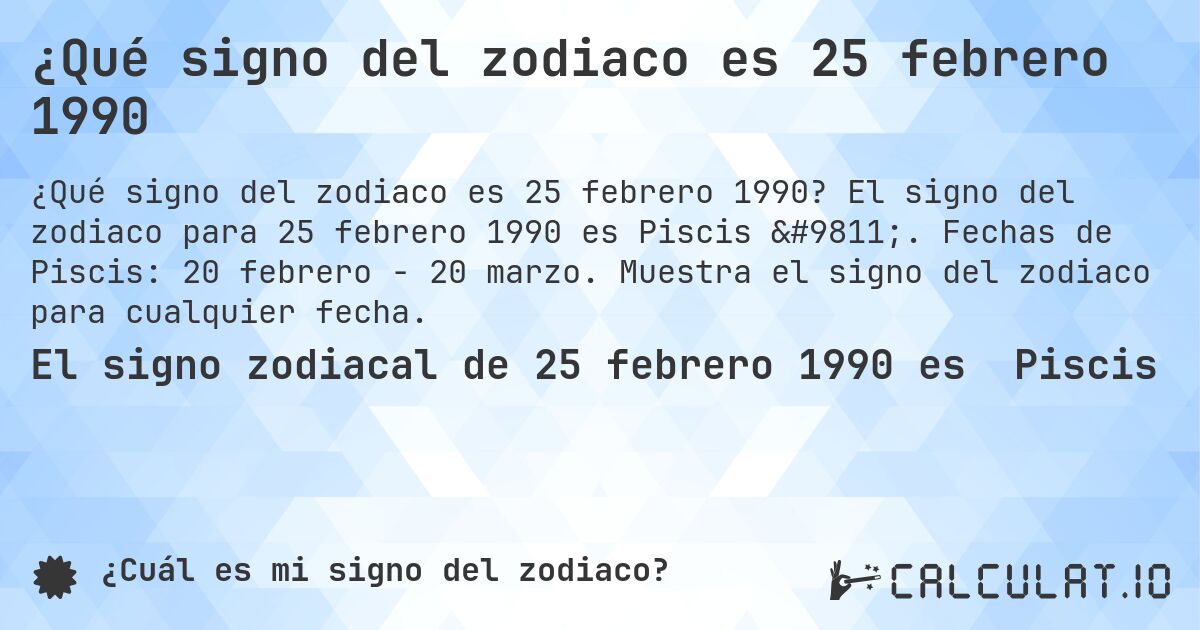 ¿Qué signo del zodiaco es 25 febrero 1990. El signo del zodiaco para 25 febrero 1990 es Piscis ♓. Fechas de Piscis: 20 febrero - 20 marzo. Muestra el signo del zodiaco para cualquier fecha.