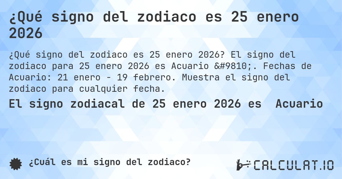 ¿Qué signo del zodiaco es 25 enero 2026. El signo del zodiaco para 25 enero 2026 es Acuario ♒. Fechas de Acuario: 21 enero - 19 febrero. Muestra el signo del zodiaco para cualquier fecha.