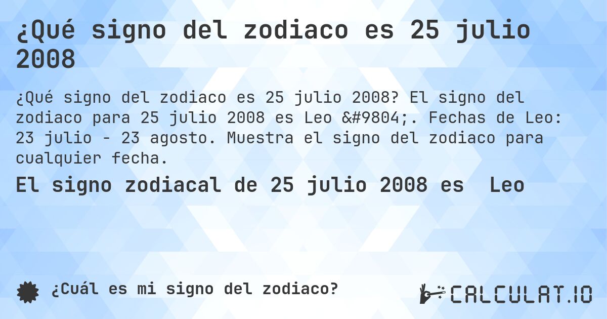 ¿Qué signo del zodiaco es 25 julio 2008. El signo del zodiaco para 25 julio 2008 es Leo ♌. Fechas de Leo: 23 julio - 23 agosto. Muestra el signo del zodiaco para cualquier fecha.