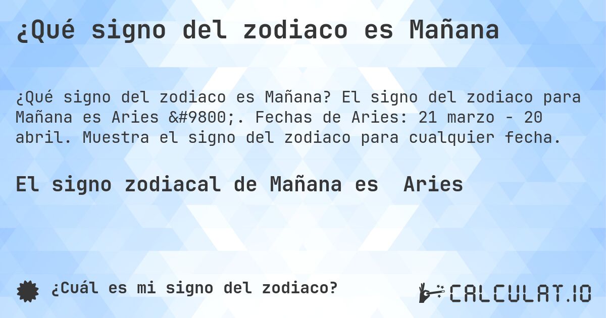 ¿Qué signo del zodiaco es Mañana. El signo del zodiaco para Mañana es Aries ♈. Fechas de Aries: 21 marzo - 20 abril. Muestra el signo del zodiaco para cualquier fecha.