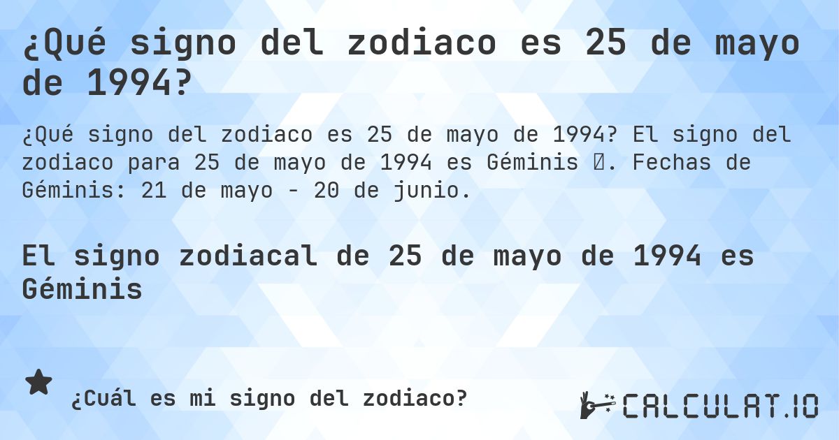 ¿Qué signo del zodiaco es 25 de mayo de 1994?. El signo del zodiaco para 25 de mayo de 1994 es Géminis ♊. Fechas de Géminis: 21 de mayo - 20 de junio.