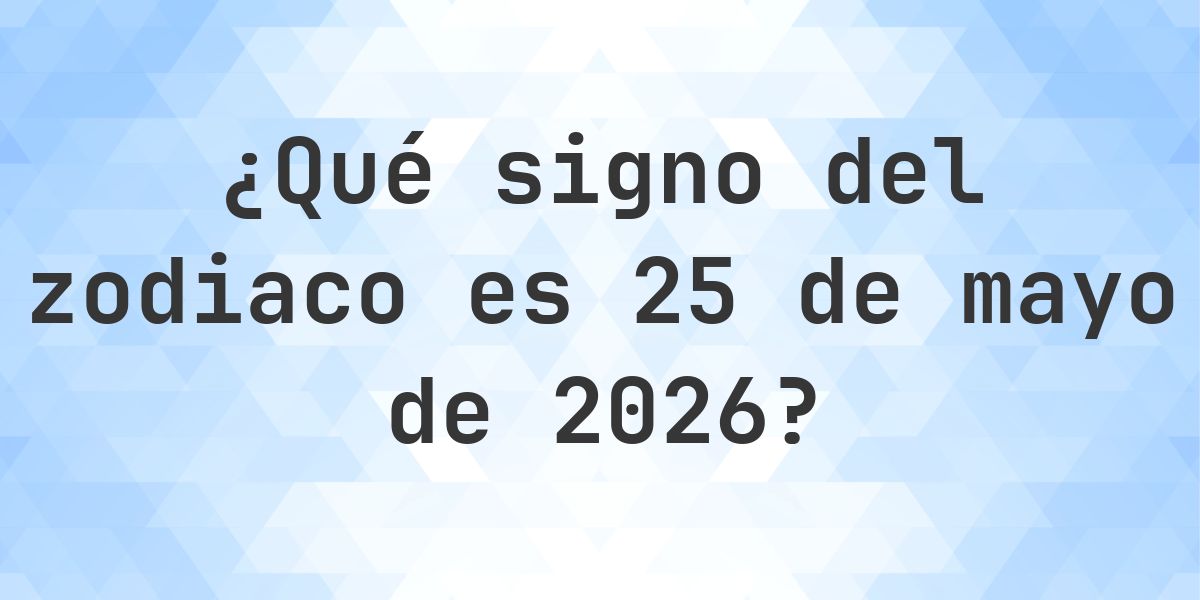 ¿Qué signo del zodiaco es 25 mayo 2026 - Calculatio
