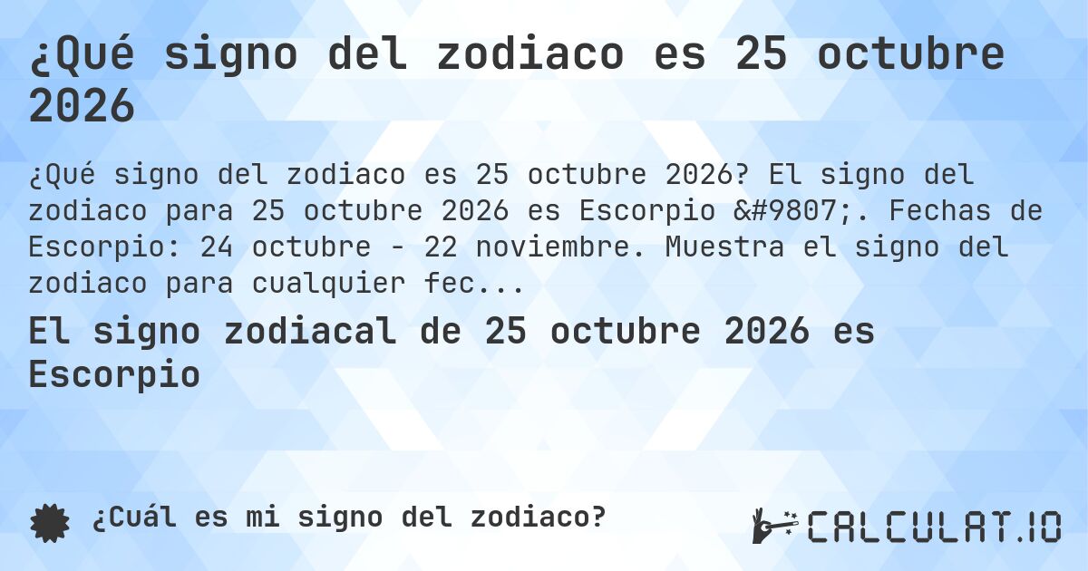 ¿Qué signo del zodiaco es 25 octubre 2026. El signo del zodiaco para 25 octubre 2026 es Escorpio ♏. Fechas de Escorpio: 24 octubre - 22 noviembre. Muestra el signo del zodiaco para cualquier fecha.