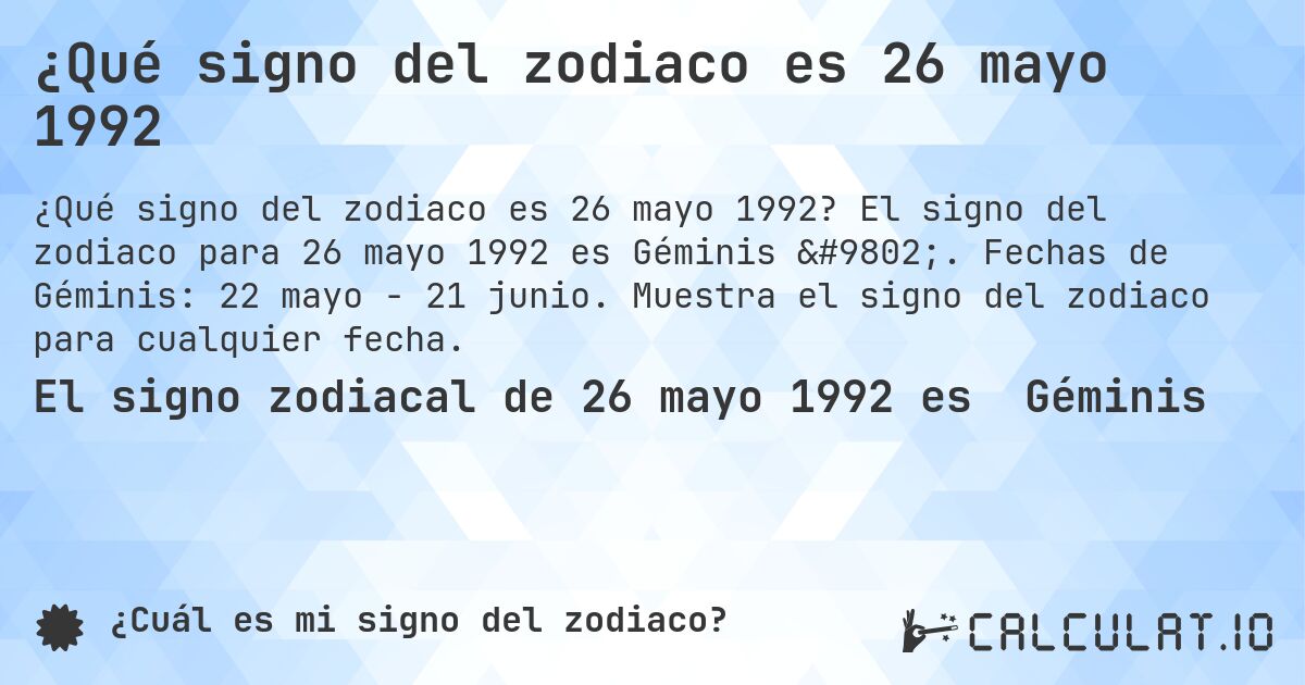 ¿Qué signo del zodiaco es 26 mayo 1992. El signo del zodiaco para 26 mayo 1992 es Géminis ♊. Fechas de Géminis: 22 mayo - 21 junio. Muestra el signo del zodiaco para cualquier fecha.