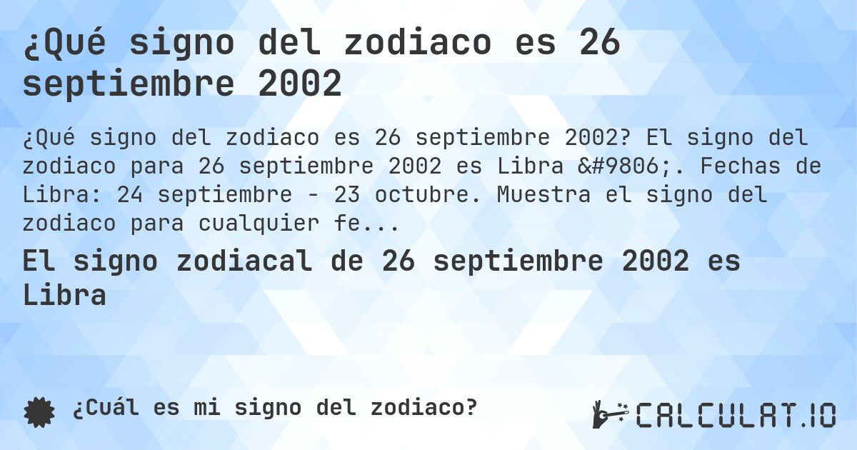 ¿Qué signo del zodiaco es 26 septiembre 2002. El signo del zodiaco para 26 septiembre 2002 es Libra ♎. Fechas de Libra: 24 septiembre - 23 octubre. Muestra el signo del zodiaco para cualquier fecha.