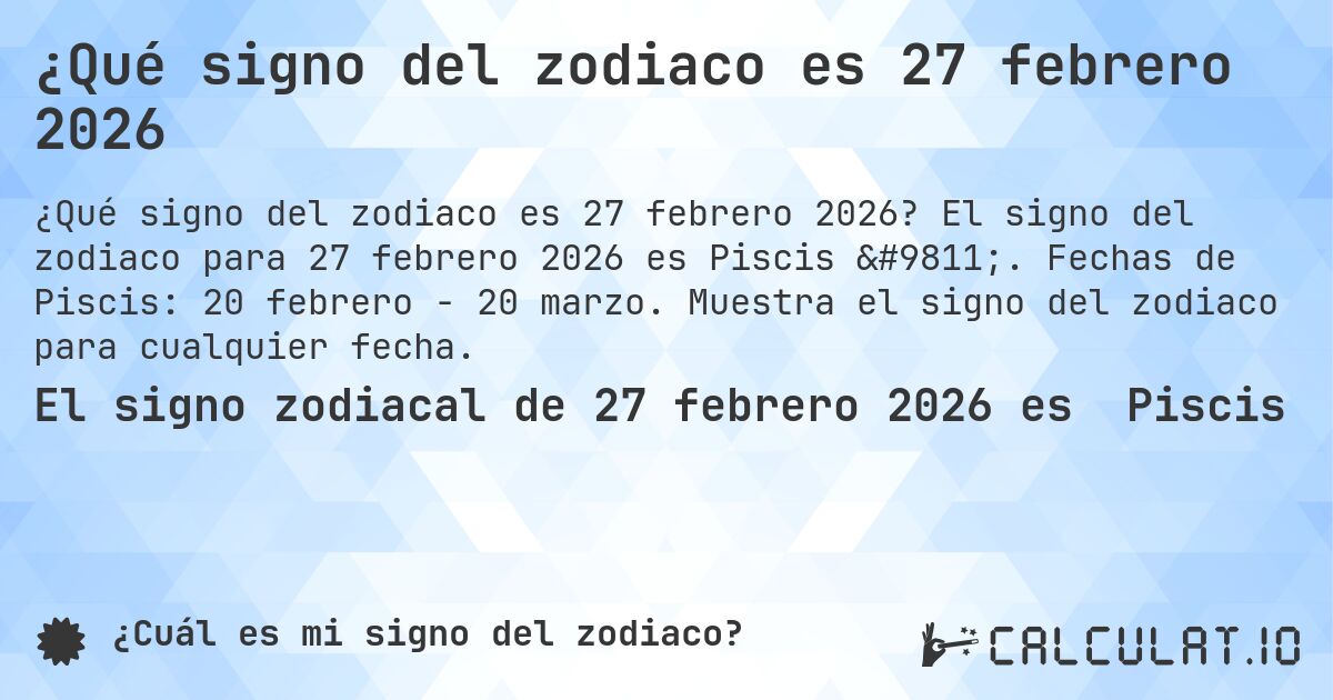 ¿Qué signo del zodiaco es 27 febrero 2026. El signo del zodiaco para 27 febrero 2026 es Piscis ♓. Fechas de Piscis: 20 febrero - 20 marzo. Muestra el signo del zodiaco para cualquier fecha.