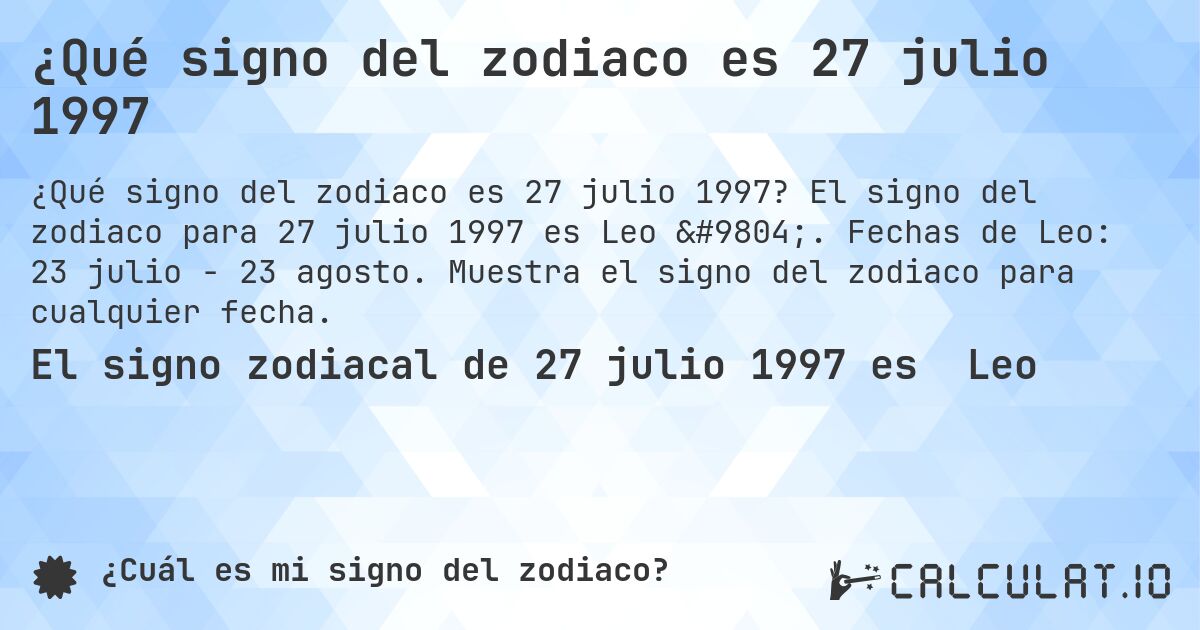 ¿Qué signo del zodiaco es 27 julio 1997. El signo del zodiaco para 27 julio 1997 es Leo ♌. Fechas de Leo: 23 julio - 23 agosto. Muestra el signo del zodiaco para cualquier fecha.