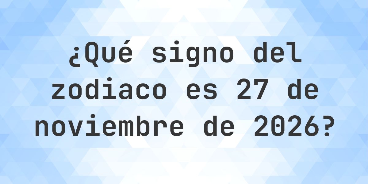 ¿Qué signo del zodiaco es 27 noviembre 2026 - Calculatio