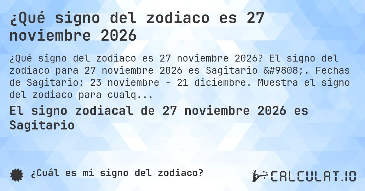 ¿Qué signo del zodiaco es 27 noviembre 2026. El signo del zodiaco para 27 noviembre 2026 es Sagitario ♐. Fechas de Sagitario: 23 noviembre - 21 diciembre. Muestra el signo del zodiaco para cualquier fecha.