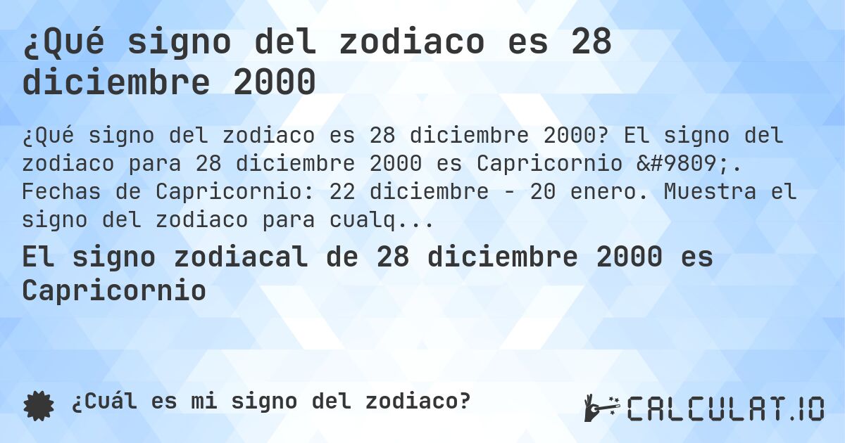 ¿Qué signo del zodiaco es 28 diciembre 2000. El signo del zodiaco para 28 diciembre 2000 es Capricornio ♑. Fechas de Capricornio: 22 diciembre - 20 enero. Muestra el signo del zodiaco para cualquier fecha.