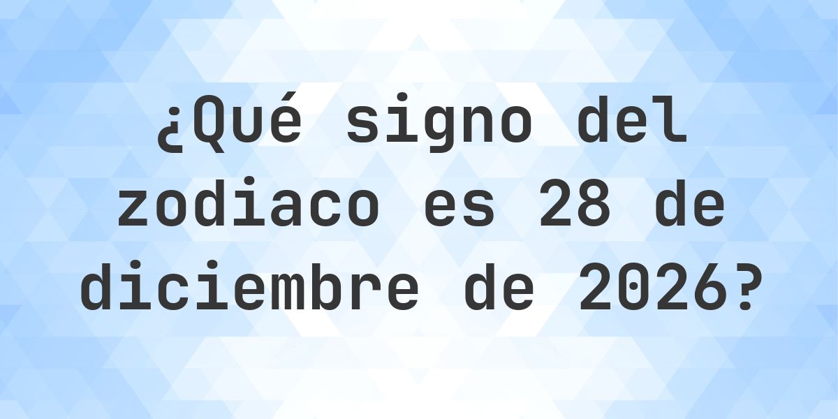 ¿Qué signo del zodiaco es 28 diciembre 2026 - Calculatio