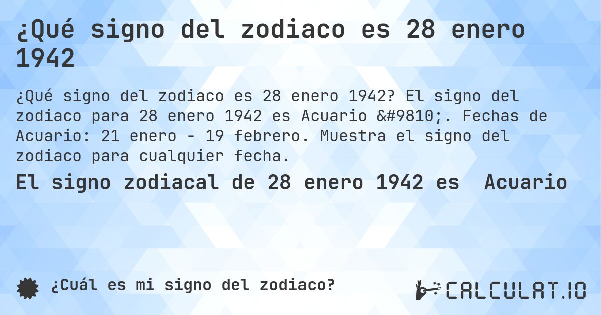 ¿Qué signo del zodiaco es 28 enero 1942. El signo del zodiaco para 28 enero 1942 es Acuario ♒. Fechas de Acuario: 21 enero - 19 febrero. Muestra el signo del zodiaco para cualquier fecha.