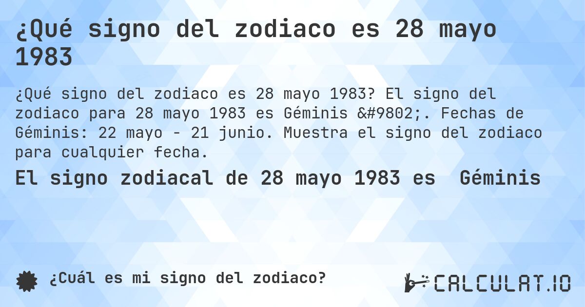 ¿Qué signo del zodiaco es 28 mayo 1983. El signo del zodiaco para 28 mayo 1983 es Géminis ♊. Fechas de Géminis: 22 mayo - 21 junio. Muestra el signo del zodiaco para cualquier fecha.
