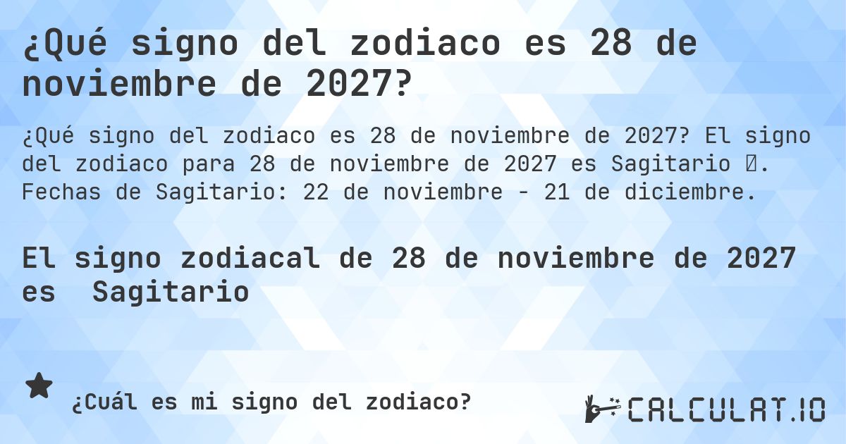 ¿Qué signo del zodiaco es 28 de noviembre de 2027?. El signo del zodiaco para 28 de noviembre de 2027 es Sagitario ♐. Fechas de Sagitario: 22 de noviembre - 21 de diciembre.