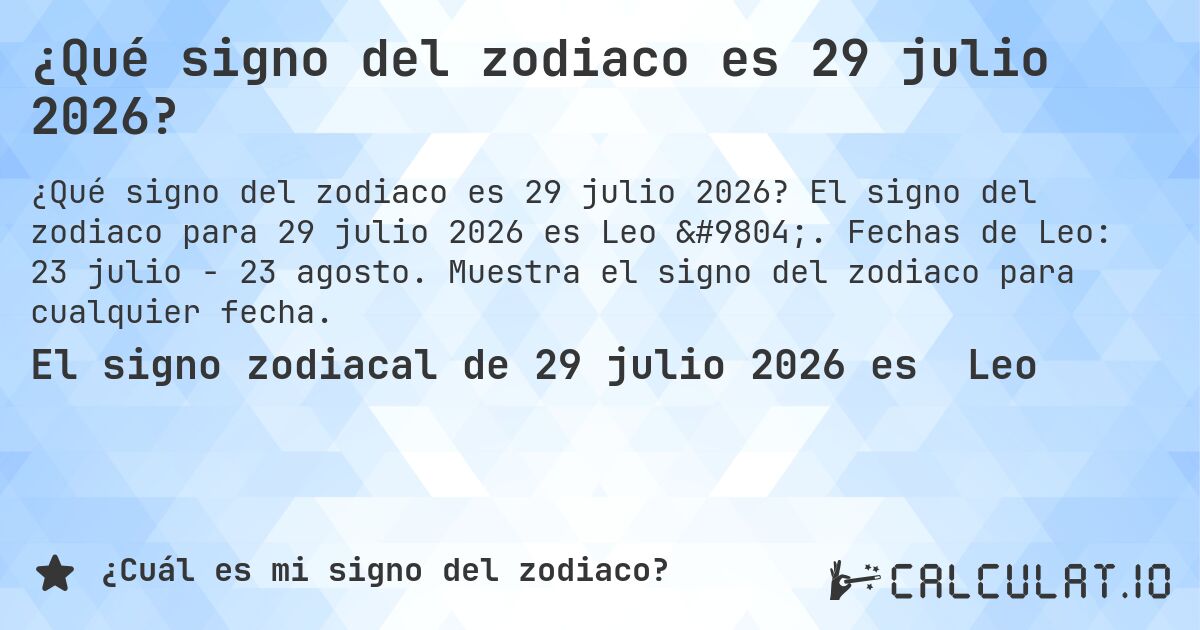 ¿Qué signo del zodiaco es 29 julio 2026?. El signo del zodiaco para 29 julio 2026 es Leo ♌. Fechas de Leo: 23 julio - 23 agosto. Muestra el signo del zodiaco para cualquier fecha.