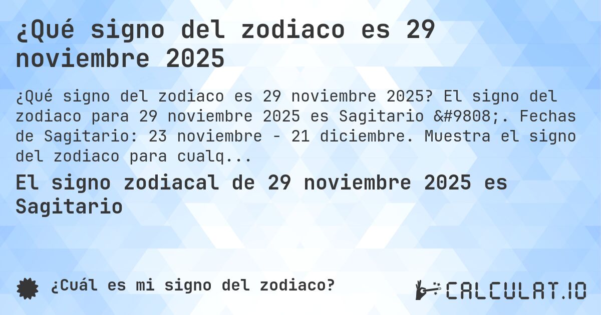 ¿Qué signo del zodiaco es 29 noviembre 2025. El signo del zodiaco para 29 noviembre 2025 es Sagitario ♐. Fechas de Sagitario: 23 noviembre - 21 diciembre. Muestra el signo del zodiaco para cualquier fecha.