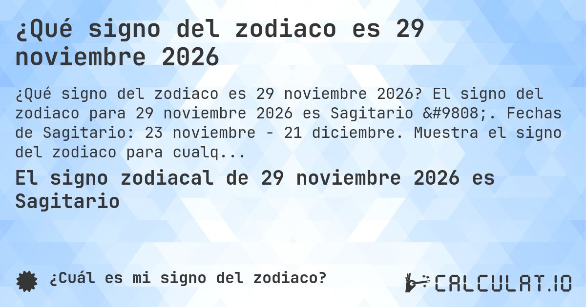 ¿Qué signo del zodiaco es 29 noviembre 2026. El signo del zodiaco para 29 noviembre 2026 es Sagitario ♐. Fechas de Sagitario: 23 noviembre - 21 diciembre. Muestra el signo del zodiaco para cualquier fecha.