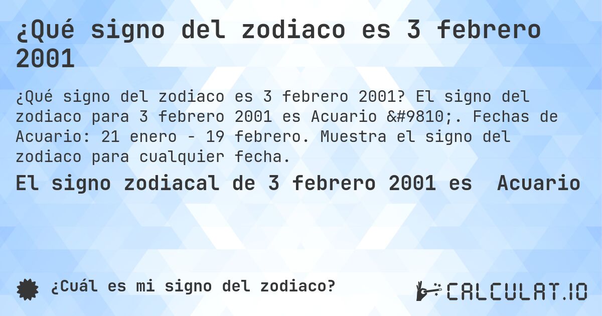 ¿Qué signo del zodiaco es 3 febrero 2001. El signo del zodiaco para 3 febrero 2001 es Acuario ♒. Fechas de Acuario: 21 enero - 19 febrero. Muestra el signo del zodiaco para cualquier fecha.