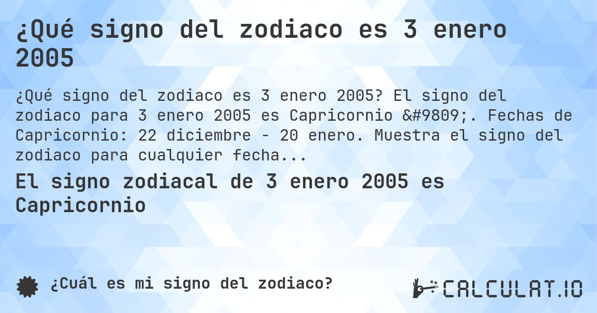 ¿Qué signo del zodiaco es 3 enero 2005. El signo del zodiaco para 3 enero 2005 es Capricornio ♑. Fechas de Capricornio: 22 diciembre - 20 enero. Muestra el signo del zodiaco para cualquier fecha.