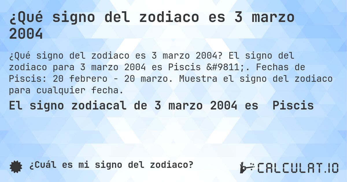 ¿Qué signo del zodiaco es 3 marzo 2004. El signo del zodiaco para 3 marzo 2004 es Piscis ♓. Fechas de Piscis: 20 febrero - 20 marzo. Muestra el signo del zodiaco para cualquier fecha.