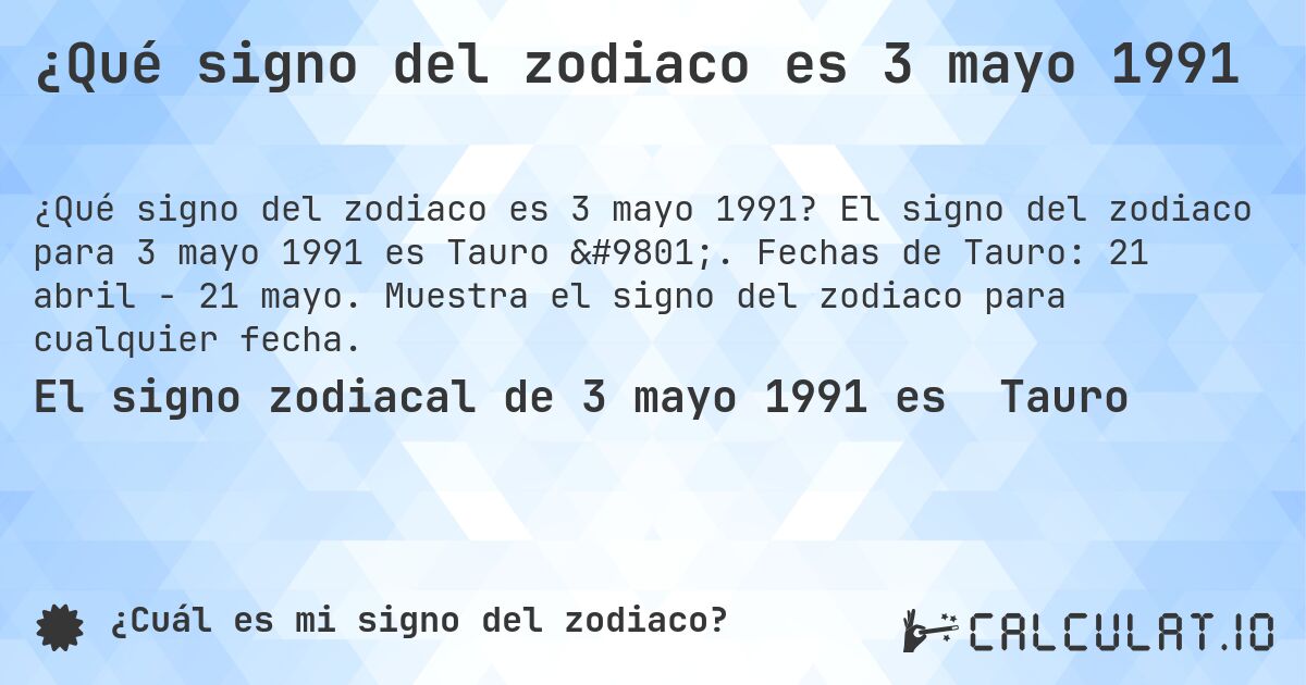 ¿Qué signo del zodiaco es 3 mayo 1991. El signo del zodiaco para 3 mayo 1991 es Tauro ♉. Fechas de Tauro: 21 abril - 21 mayo. Muestra el signo del zodiaco para cualquier fecha.