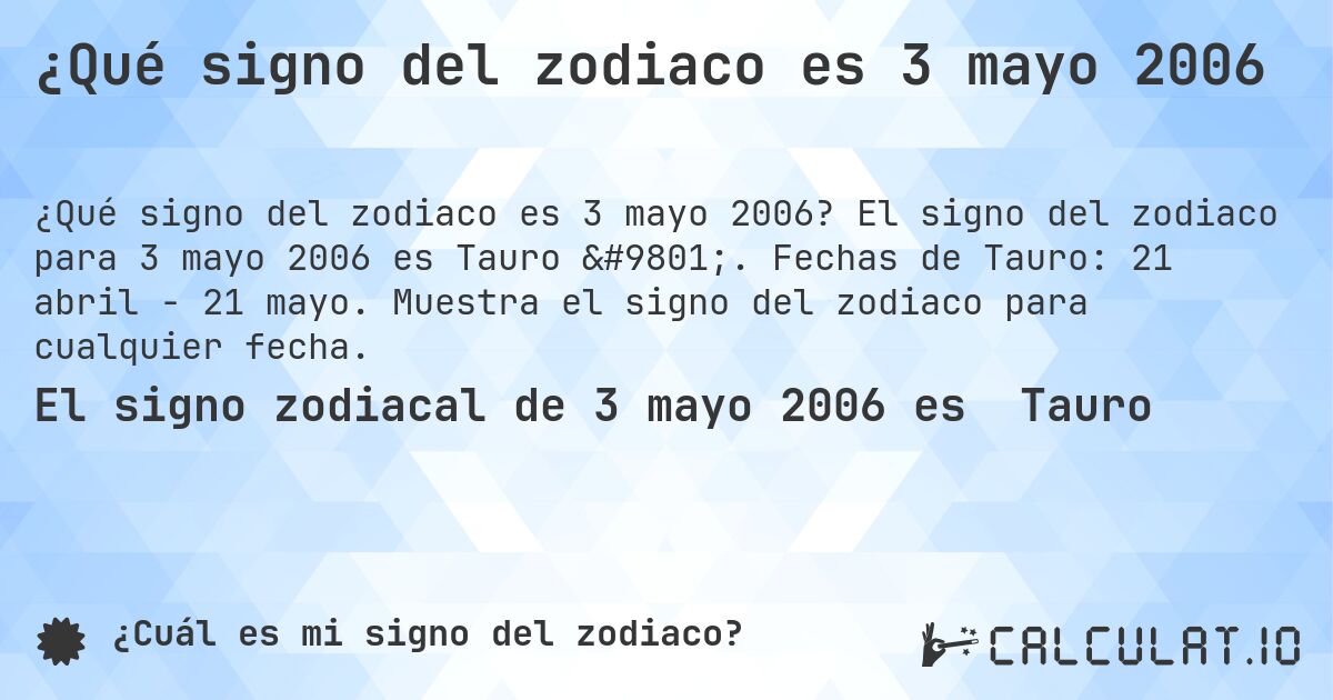 ¿Qué signo del zodiaco es 3 mayo 2006. El signo del zodiaco para 3 mayo 2006 es Tauro ♉. Fechas de Tauro: 21 abril - 21 mayo. Muestra el signo del zodiaco para cualquier fecha.