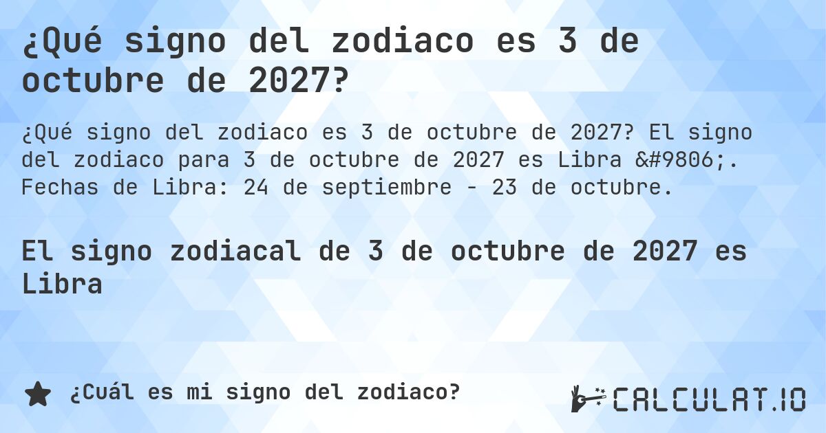 ¿Qué signo del zodiaco es 3 de octubre de 2027?. El signo del zodiaco para 3 de octubre de 2027 es Libra ♎. Fechas de Libra: 24 de septiembre - 23 de octubre.